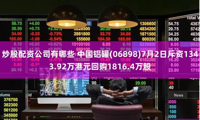 炒股配资公司有哪些 中国铝罐(06898)7月2日斥资1343.92万港元回购1816.4万股