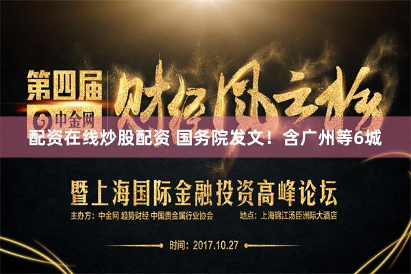 配资在线炒股配资 国务院发文！含广州等6城