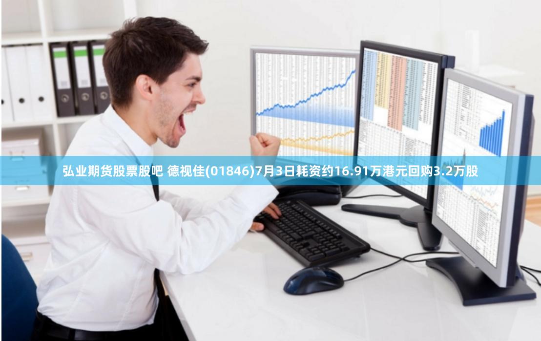 弘业期货股票股吧 德视佳(01846)7月3日耗资约16.91万港元回购3.2万股