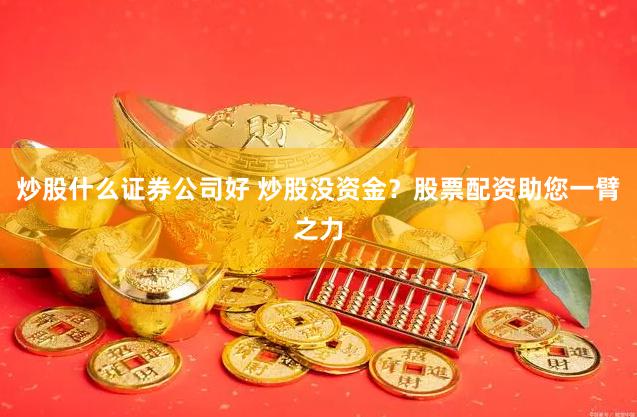 炒股什么证券公司好 炒股没资金？股票配资助您一臂之力