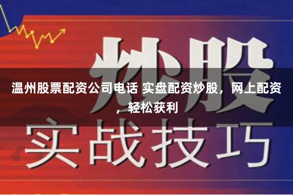 温州股票配资公司电话 实盘配资炒股，网上配资，轻松获利